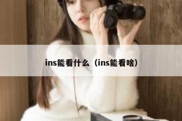 ins能看什么（ins能看啥）