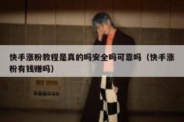 快手涨粉教程是真的吗安全吗可靠吗（快手涨粉有钱赚吗）