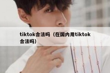 tiktok合法吗（在国内用tiktok合法吗）