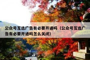 公众号互选广告有必要开通吗（公众号互选广告有必要开通吗怎么关闭）
