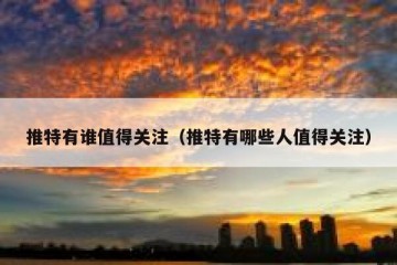 推特有谁值得关注（推特有哪些人值得关注）