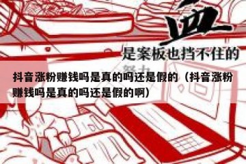 抖音涨粉赚钱吗是真的吗还是假的（抖音涨粉赚钱吗是真的吗还是假的啊）