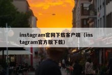 instagram官网下载客户端（instagram官方版下载）