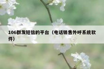 106群发短信的平台（电话销售外呼系统软件）
