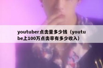 youtuber点击量多少钱（youtube上100万点击率有多少收入）