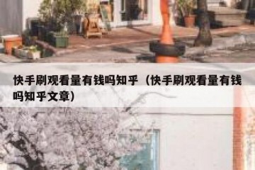 快手刷观看量有钱吗知乎（快手刷观看量有钱吗知乎文章）