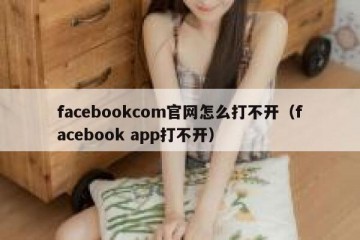 facebookcom官网怎么打不开（facebook app打不开）