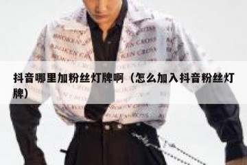 抖音哪里加粉丝灯牌啊（怎么加入抖音粉丝灯牌）