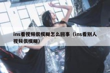 ins看视频很模糊怎么回事（ins看别人视频很模糊）