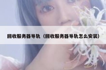 回收服务器导轨（回收服务器导轨怎么安装）