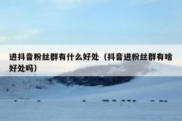 进抖音粉丝群有什么好处（抖音进粉丝群有啥好处吗）