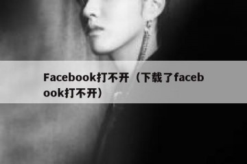 Facebook打不开（下载了facebook打不开）