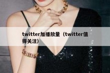 twitter加播放量（twitter值得关注）