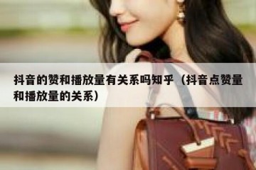 抖音的赞和播放量有关系吗知乎（抖音点赞量和播放量的关系）