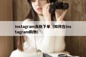 Instagram自助下单（如何在instagram购物）