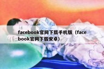 facebook官网下载手机版（facebook官网下载安卓）
