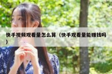 快手视频观看量怎么算（快手观看量能赚钱吗）