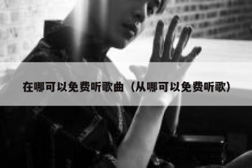 在哪可以免费听歌曲（从哪可以免费听歌）