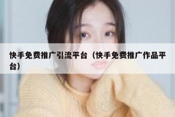 快手免费推广引流平台（快手免费推广作品平台）