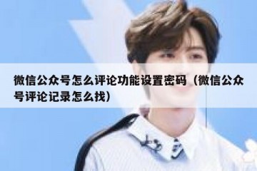 微信公众号怎么评论功能设置密码（微信公众号评论记录怎么找）