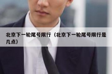 北京下一轮尾号限行（北京下一轮尾号限行是几点）