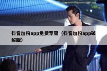 抖音加粉app免费苹果（抖音加粉app破解版）