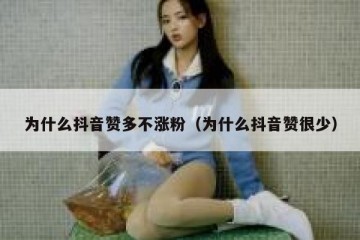 为什么抖音赞多不涨粉（为什么抖音赞很少）