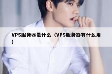 VPS服务器是什么（VPS服务器有什么用）