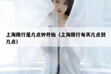 上海限行是几点钟开始（上海限行每天几点到几点）