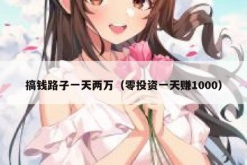 搞钱路子一天两万（零投资一天赚1000）