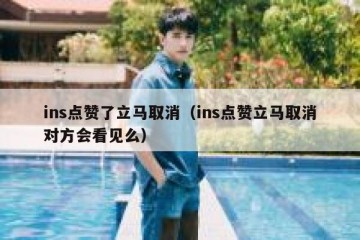 ins点赞了立马取消（ins点赞立马取消对方会看见么）