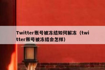 Twitter账号被冻结如何解冻（twitter账号被冻结会怎样）