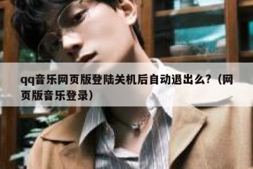 qq音乐网页版登陆关机后自动退出么?（网页版音乐登录）