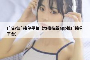 广告推广接单平台（地推拉新app推广接单平台）