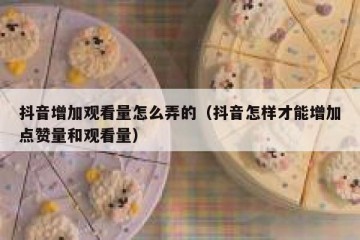 抖音增加观看量怎么弄的（抖音怎样才能增加点赞量和观看量）