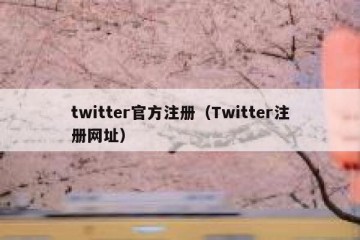 twitter官方注册（Twitter注册网址）
