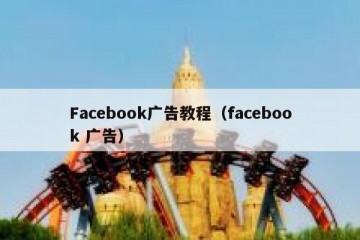 Facebook广告教程（facebook 广告）