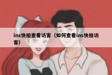 ins快拍查看访客（如何查看ins快拍访客）