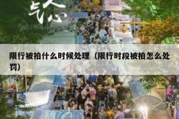 限行被拍什么时候处理（限行时段被拍怎么处罚）