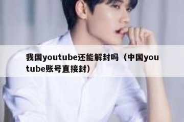 我国youtube还能解封吗（中国youtube账号直接封）