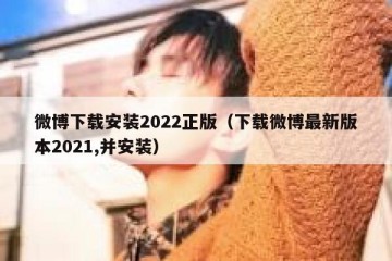 微博下载安装2022正版（下载微博最新版本2021,并安装）