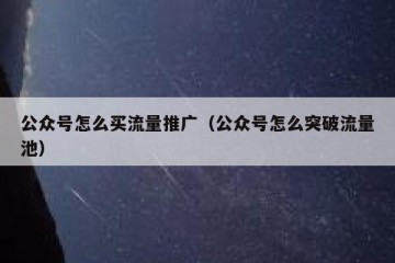 公众号怎么买流量推广（公众号怎么突破流量池）