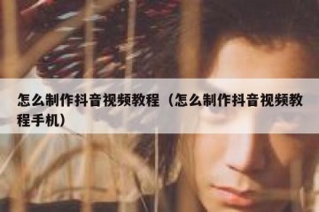 怎么制作抖音视频教程（怎么制作抖音视频教程手机）