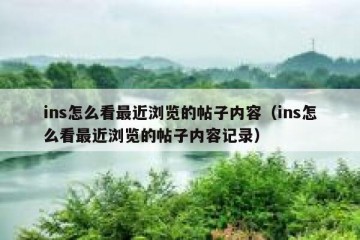 ins怎么看最近浏览的帖子内容（ins怎么看最近浏览的帖子内容记录）