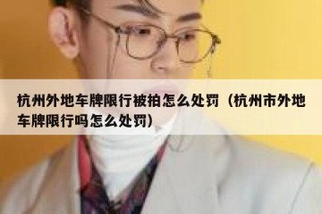 杭州外地车牌限行被拍怎么处罚（杭州市外地车牌限行吗怎么处罚）