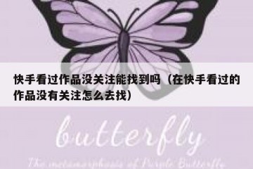 快手看过作品没关注能找到吗（在快手看过的作品没有关注怎么去找）