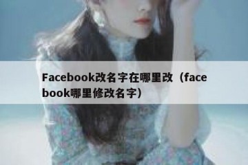 Facebook改名字在哪里改（facebook哪里修改名字）
