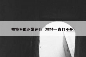 推特不能正常运行（推特一直打不开）