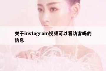 关于instagram视频可以看访客吗的信息