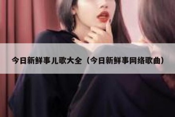 今日新鲜事儿歌大全（今日新鲜事网络歌曲）